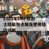 2023年DNF驭剑士技能加点图及使用技巧详解