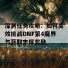 深渊任务攻略：如何高效挑战DNF第4魔界与获取丰厚奖励