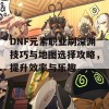 DNF元素职业刷深渊技巧与地图选择攻略，提升效率与乐趣