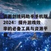 清雨剑挑码助手手机版2024：提升游戏效率的必备工具与资源平台