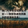 澳门大丰收论坛网址大全——带你快速找到最全的资源和信息！