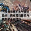 《魔兽世界》关卡选择指南：提升游戏体验与挑战的关键技巧