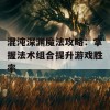 混沌深渊魔法攻略：掌握法术组合提升游戏胜率