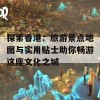 探索香港：旅游景点地图与实用贴士助你畅游这座文化之城