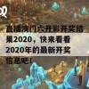 直播澳门六开彩开奖结果2020，快来看看2020年的最新开奖信息吧！