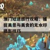 澳门短途旅行攻略：捕捉美景与美食的无水印摄影技巧