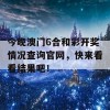 今晚澳门6合和彩开奖情况查询官网，快来看看结果吧！