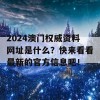 2024澳门权威资料网址是什么？快来看看最新的官方信息吧！