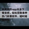 彩票软件app大全下载官网，轻松获取各种热门彩票软件，随时随地畅玩！