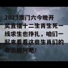 2023澳门六今晚开奖直播十二生肖生死一线求生也挣扎，咱们一起来看看这些生肖们的命运如何吧！