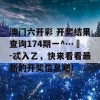 澳门六开彩 开奖结果查询174期一^…冮-忒入乙，快来看看最新的开奖信息吧！