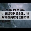 2024澳门免费资料，正版资料潘金生，针对哪些病症可以用药物治疗呢？