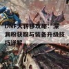 DNF大转移攻略：深渊粉获取与装备升级技巧详解