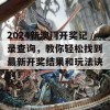 2024新澳门开奖记录查询，教你轻松找到最新开奖结果和玩法诀窍！