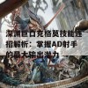 深渊巨口克格莫技能连招解析：掌握AD射手的最大输出潜力