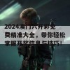 2024澳门六开彩免费精准大全，带你轻松掌握开奖信息与技巧！