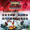 《Swim Out》全关卡攻略：挑战游泳技巧与策略的完美结合