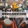 神童网官方网站入口，带你轻松找到学习的好地方！