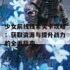 少女前线线索关卡攻略：获取资源与提升战力的全面指南