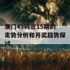 澳门49码近15期的走势分析和开奖趋势探讨