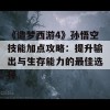 《造梦西游4》孙悟空技能加点攻略：提升输出与生存能力的最佳选择