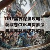 DNF魔界深渊攻略：获取卷CDK与探索深渊魔界裂缝技巧解析