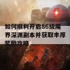 如何顺利开启86级魔界深渊副本并获取丰厚奖励攻略