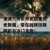 港澳六开彩开奖结果历史数据，带你回顾往期精彩与冷门走势！