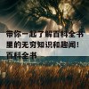 带你一起了解百科全书里的无穷知识和趣闻！百科全书