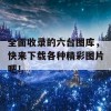 全面收录的六台图库，快来下载各种精彩图片吧！