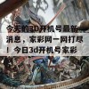 今天的3D开机号最新消息，家彩网一网打尽！今日3d开机号家彩网