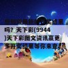 想知道最新的开奖结果吗？天下彩(9944)天下彩图文资讯蠃更多开奖结果等你来查！