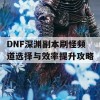 DNF深渊副本刷怪频道选择与效率提升攻略