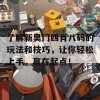 了解新奥门四肖八码的玩法和技巧，让你轻松上手，赢在起点！