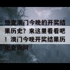 想查澳门今晚的开奖结果历史？来这里看看吧！澳门今晚开奖结果历史查询网