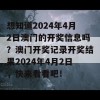 想知道2024年4月2日澳门的开奖信息吗？澳门开奖记录开奖结果2024年4月2日，快来看看吧！