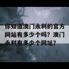 你知道澳门永利的官方网站有多少个吗？澳门永利有多少个网址？