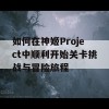 如何在神姬Project中顺利开始关卡挑战与冒险旅程