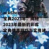 ack6hcom彩库宝典2023年：揭秘2023年最新的彩库宝典使用技巧与实用建议