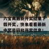 六宝典最新开奖结果下载开奖，快来看看最新中奖号码和开奖信息！