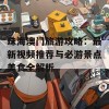 珠海澳门旅游攻略：最新视频推荐与必游景点美食全解析