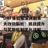 DNF体验服深渊副本大改动解析：挑战提升与奖励机制优化详解