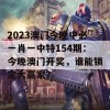 2023澳门今晚中必一肖一中特154期：今晚澳门开奖，谁能锁定大赢家？