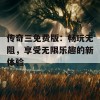 传奇三免费版：畅玩无阻，享受无限乐趣的新体验