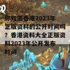 你知道香港2023年正版资料的公开时间吗？香港资料大全正版资料2023年公开发布时间