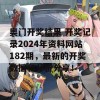 奥门开奖结果 开奖记录2024年资料网站182期，最新的开奖数据和分析分享！