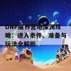 DNF魔界营地深渊攻略：进入条件、准备与玩法全解析