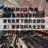 想要获取2023年最新的香港正版资料？这里有免费下载的全部信息！香港资料大全正版资料2023年免费下载