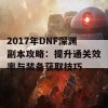 2017年DNF深渊副本攻略：提升通关效率与装备获取技巧