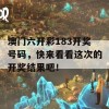 澳门六开彩183开奖号码，快来看看这次的开奖结果吧！